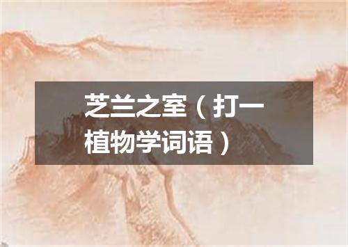 芝兰之室（打一植物学词语）