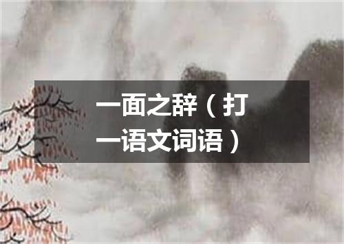 一面之辞（打一语文词语）