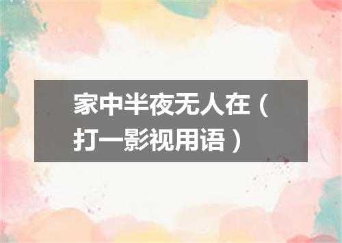 家中半夜无人在（打一影视用语）