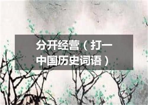 分开经营（打一中国历史词语）