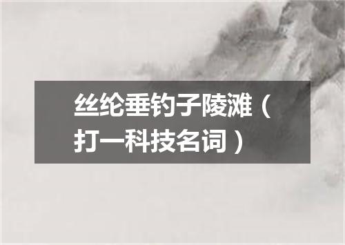丝纶垂钓子陵滩（打一科技名词）