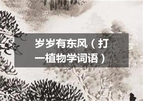 岁岁有东风（打一植物学词语）