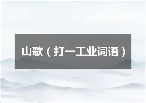 山歌（打一工业词语）