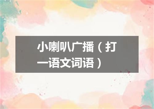 小喇叭广播（打一语文词语）