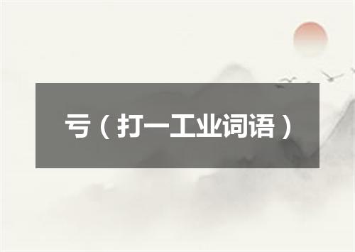 亏（打一工业词语）