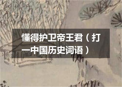 懂得护卫帝王君（打一中国历史词语）