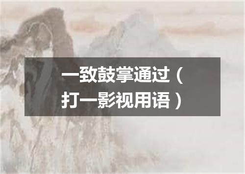 一致鼓掌通过（打一影视用语）