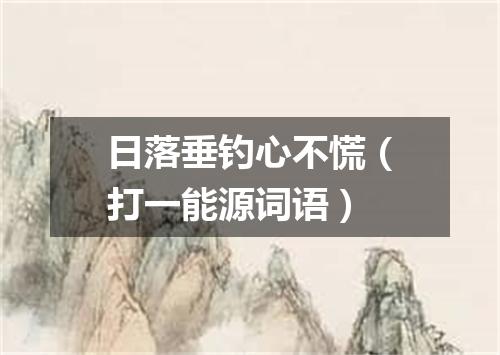 日落垂钓心不慌（打一能源词语）