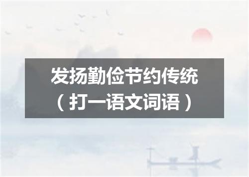 发扬勤俭节约传统（打一语文词语）