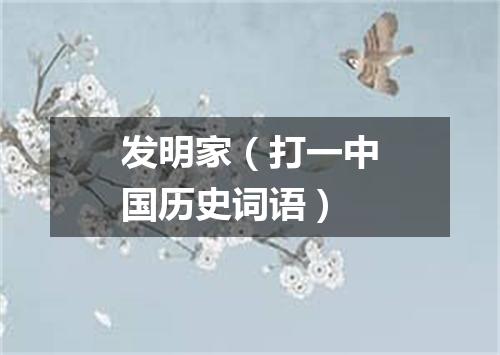 发明家（打一中国历史词语）