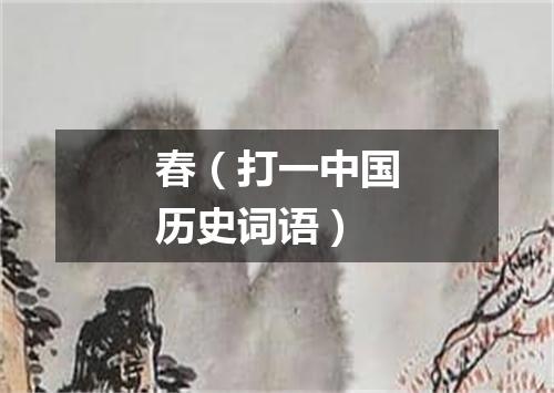 春（打一中国历史词语）
