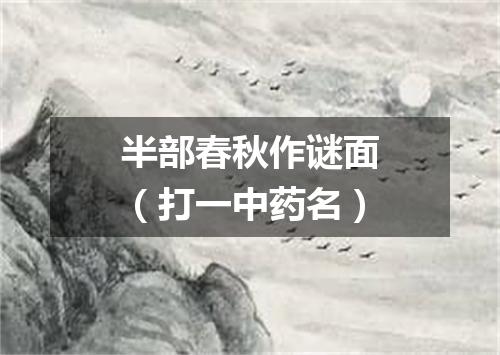 半部春秋作谜面（打一中药名）