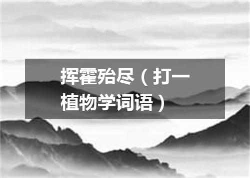 挥霍殆尽（打一植物学词语）