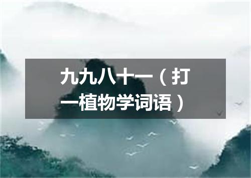 九九八十一（打一植物学词语）