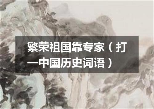 繁荣祖国靠专家（打一中国历史词语）