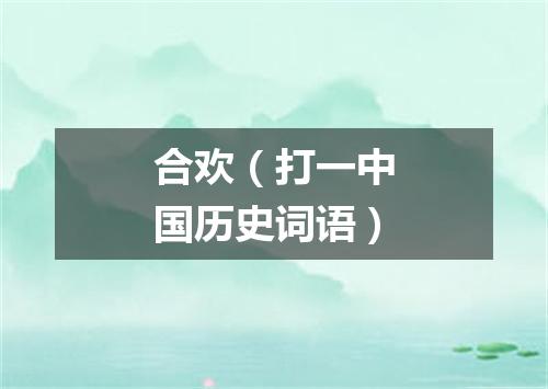 合欢（打一中国历史词语）