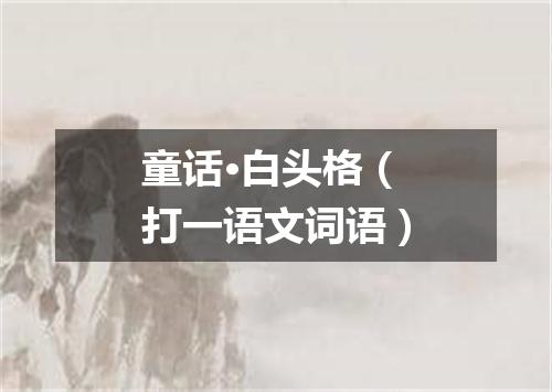 童话·白头格（打一语文词语）