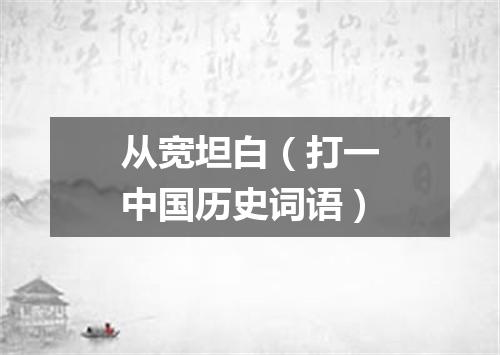 从宽坦白（打一中国历史词语）