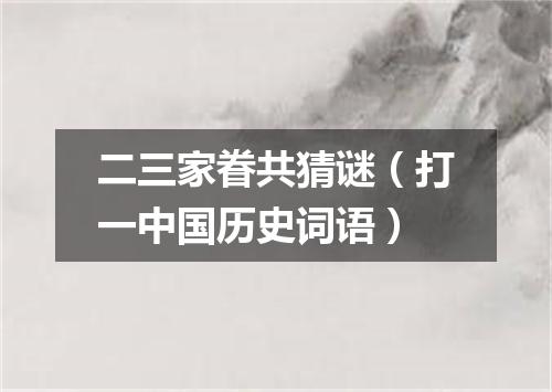二三家眷共猜谜（打一中国历史词语）