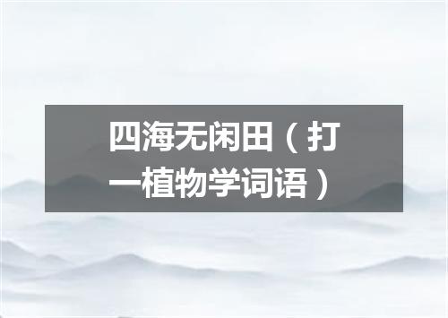 四海无闲田（打一植物学词语）