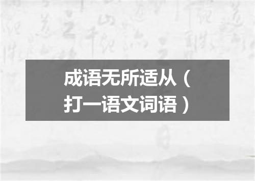 成语无所适从（打一语文词语）