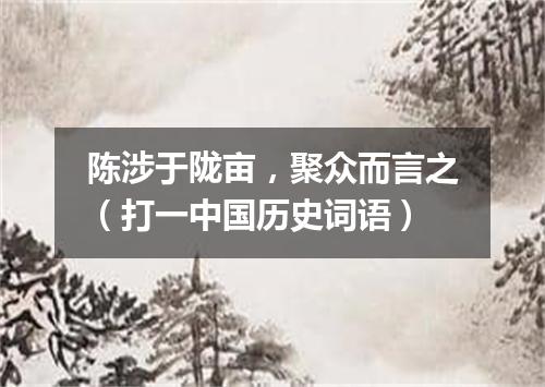 陈涉于陇亩，聚众而言之（打一中国历史词语）