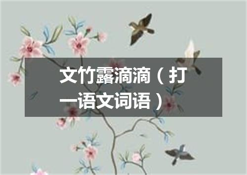 文竹露滴滴（打一语文词语）