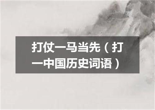 打仗一马当先（打一中国历史词语）