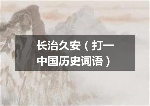 长治久安（打一中国历史词语）