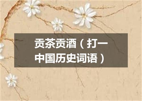 贡茶贡酒（打一中国历史词语）