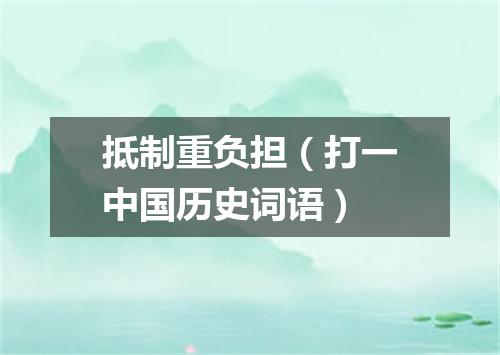 抵制重负担（打一中国历史词语）