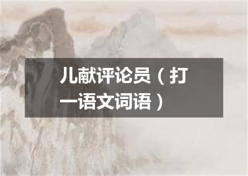 儿献评论员（打一语文词语）