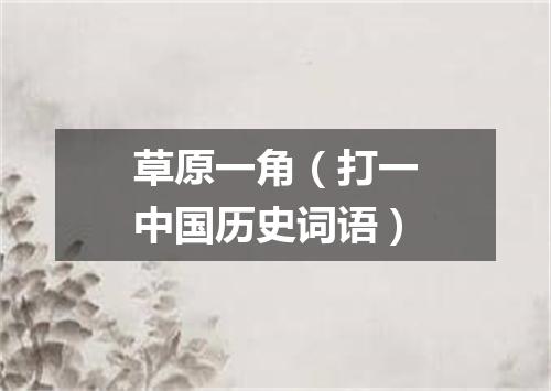 草原一角（打一中国历史词语）