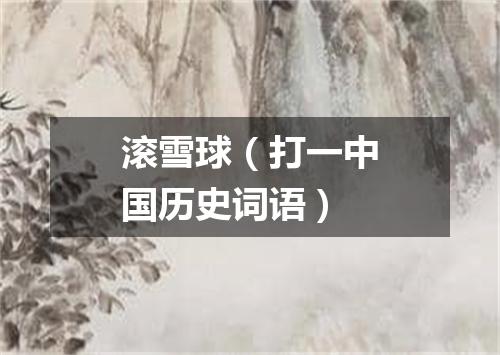 滚雪球（打一中国历史词语）