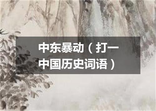 中东暴动（打一中国历史词语）