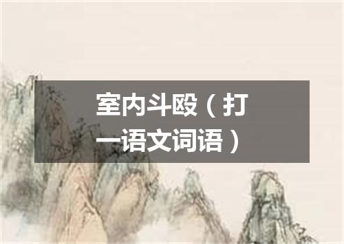 室内斗殴（打一语文词语）
