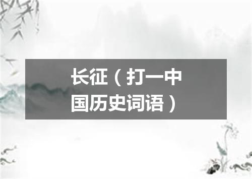 长征（打一中国历史词语）