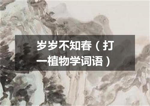 岁岁不知春（打一植物学词语）