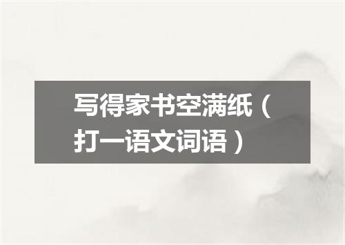 写得家书空满纸（打一语文词语）