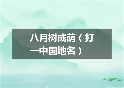 八月树成荫（打一中国地名）