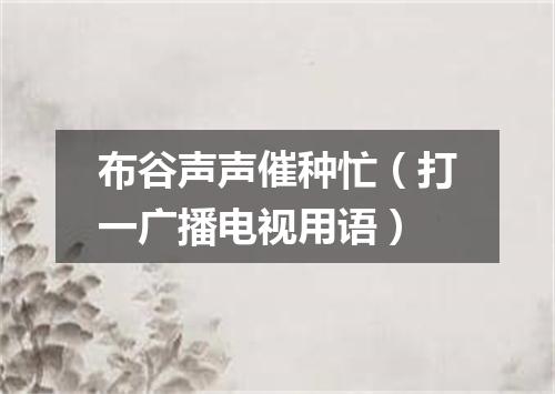 布谷声声催种忙（打一广播电视用语）