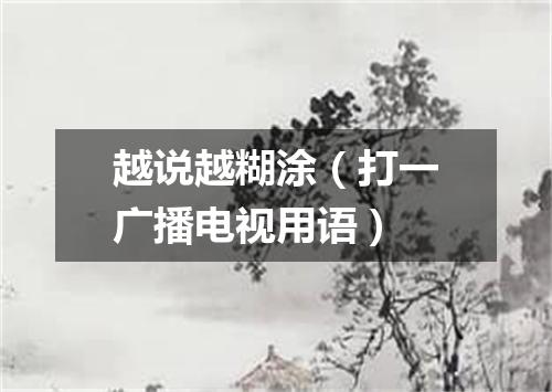 越说越糊涂（打一广播电视用语）