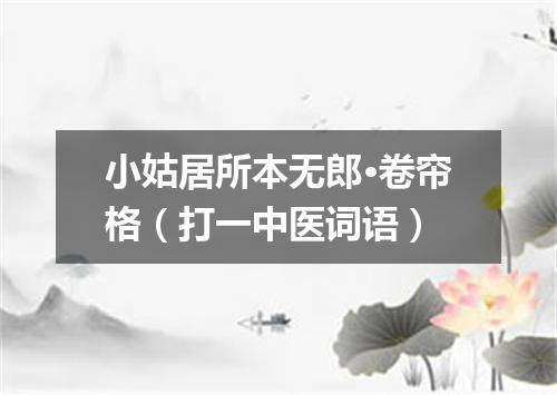 小姑居所本无郎·卷帘格（打一中医词语）