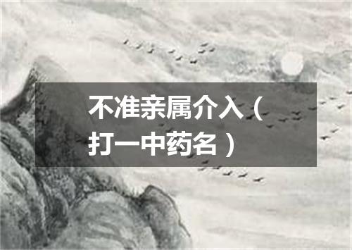 不准亲属介入（打一中药名）