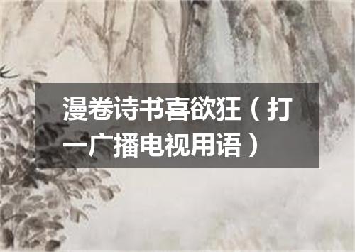 漫卷诗书喜欲狂（打一广播电视用语）