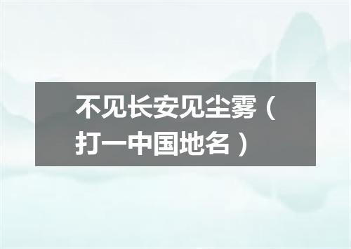 不见长安见尘雾（打一中国地名）