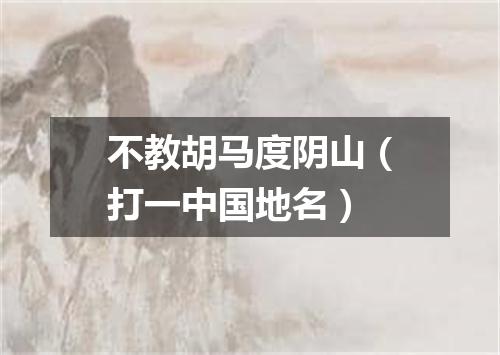 不教胡马度阴山（打一中国地名）