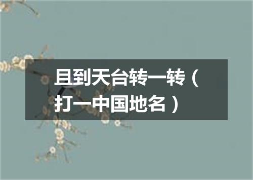 且到天台转一转（打一中国地名）