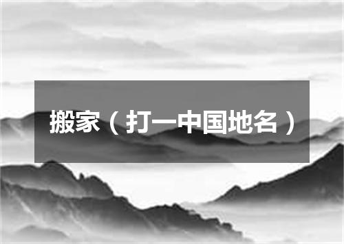 搬家（打一中国地名）