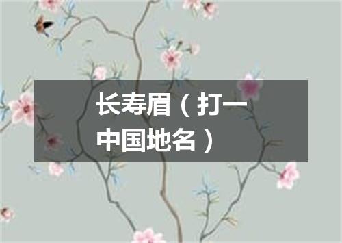 长寿眉（打一中国地名）